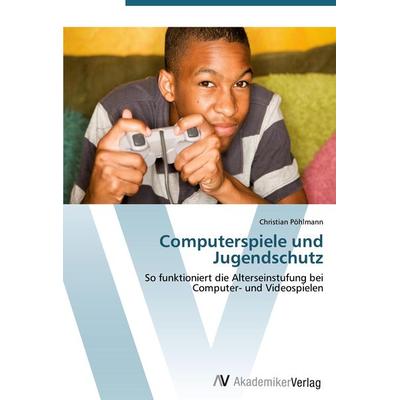 Computerspiele und Jugendschutz, Taschenbuch von Christian Pöhlmann, AV Akademikerverlag, 978-3-639-42827-8