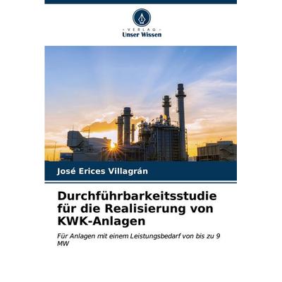 Durchführbarkeitsstudie für die Realisierung von KWK-Anlagen, Taschenbuch von José Erices Villagrán, Verlag Unser Wissen, 978-620-6-57477-4