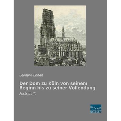 Der Dom zu Köln von seinem Beginn bis zu seiner Vollendung, Taschenbuch von Leonard Ennen, Fachbuchverlag Dresden, 978-3-95692-440-8