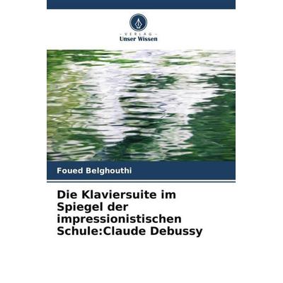 Die Klaviersuite im Spiegel der impressionistischen Schule:Claude Debussy, Taschenbuch von Foued Belghouthi, Verlag Unser Wissen, 978-620-6-03061-4