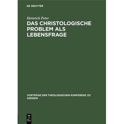 Das christologische Problem als Lebensfrage, Gebundene Ausgabe von Heinrich Peter, De Gruyter, 978-3-11-128410-1