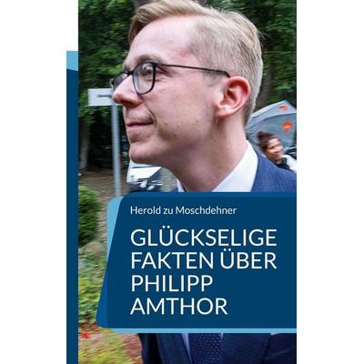 Glückselige Fakten über Philipp Amthor, Taschenbuch von Herold zu Moschdehner, BoD – Books on Demand, 978-3-7578-5208-5