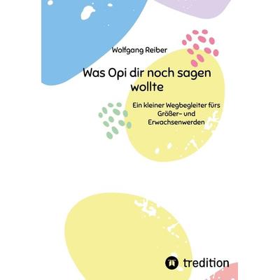 Was Opi dir noch sagen wollte, Taschenbuch von Wolfgang Reiber, Tredition, 978-3-384-04494-5