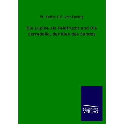 Die Lupine als Feldfrucht und Die Serradella, der Klee des Sandes, Taschenbuch von W. Kette,C. E. König, Salzwasser, 978-3-8460-1927-6