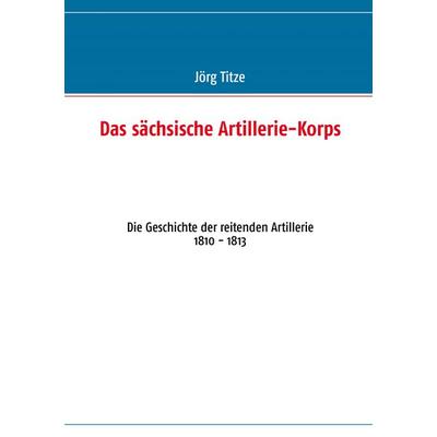 Das sächsische Artillerie-Korps, Taschenbuch von , BoD – Books on Demand, 978-3-8482-0615-5