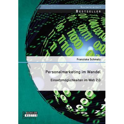 Personalmarketing im Wandel: Einsatzmöglichkeiten im Web 2.0, Taschenbuch von Franziska Schmalz, Bachelor + Master Publishing, 978-3-95820-349-5
