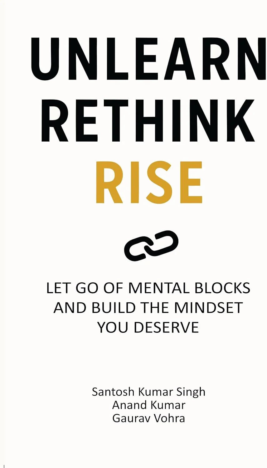 Santosh Kumar Singh & Anand Kumar & Gaurav Vohra Unlearn, Rethink, Rise Let Go Of Mental Blocks And Build The Mindset You Deserve - Non Fiction
