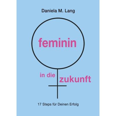feminin in die zukunft, Taschenbuch von Daniela M. Lang, Tredition, 978-3-347-09595-3