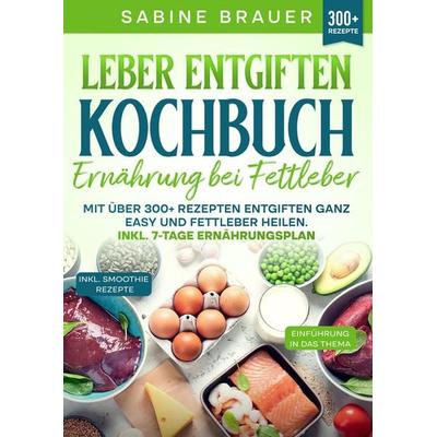 Leber entgiften Kochbuch – Ernährung bei Fettleber, Taschenbuch von Sabine Brauer, Tredition, 978-3-384-21716-5