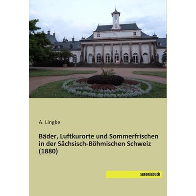 Bäder, Luftkurorte und Sommerfrischen in der Sächsisch-Böhmischen Schweiz (1880), Taschenbuch von A. Lingke, Saxoniabuch.de, 978-3-95770-187-9