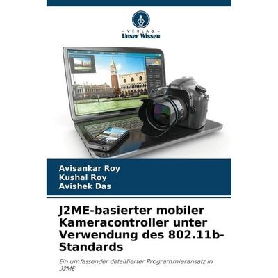 J2ME-basierter mobiler Kameracontroller unter Verwendung des 802.11b-Standards, Taschenbuch von Avisankar Roy,Kushal Roy,Avishek Das, Verlag Unser