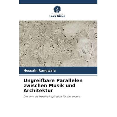 Ungreifbare Parallelen zwischen Musik und Architektur, Taschenbuch von Hussain Rangwala, Verlag Unser Wissen, 978-620-5-84109-9