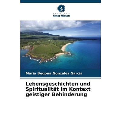 Lebensgeschichten und Spiritualität im Kontext geistiger Behinderung, Taschenbuch von Maria Begoña Gonzalez Garcia, Verlag Unser Wissen