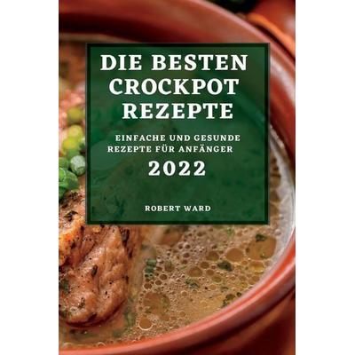 DIE BESTEN CROCKPOT REZEPTE 2022, Taschenbuch von Robert Ward, Robert Ward, 978-1-83789-159-7