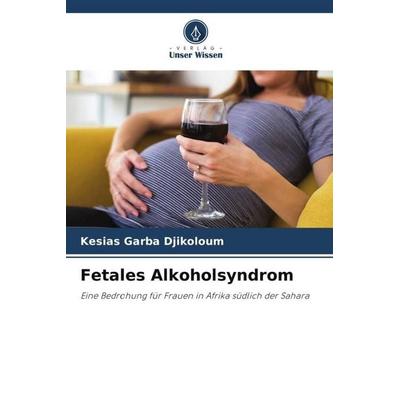 Fetales Alkoholsyndrom, Taschenbuch von Kesias Garba Djikoloum, Verlag Unser Wissen, 978-620-6-18826-1