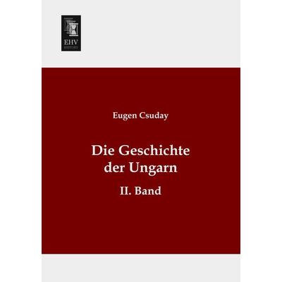 Die Geschichte der Ungarn, Taschenbuch von Eugen Csuday, EHV-History, 978-3-95564-597-7