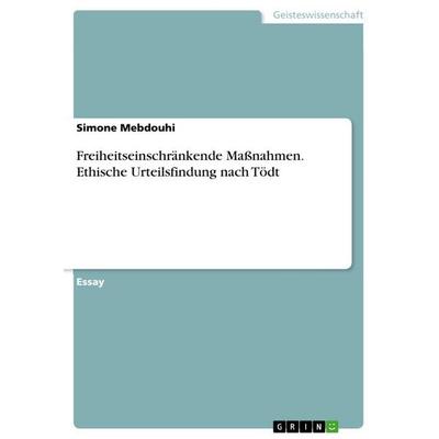 Freiheitseinschränkende Maßnahmen. Ethische Urteilsfindung nach Tödt, Taschenbuch von Simone Mebdouhi, GRIN, 978-3-346-86329-4