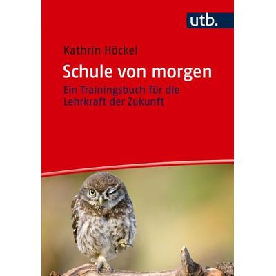 Schule von morgen, Taschenbuch von Kathrin Höckel, Utb GmbH, 978-3-8252-6335-5