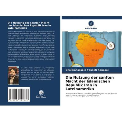 Die Nutzung der sanften Macht der Islamischen Republik Iran in Lateinamerika, Taschenbuch von Gholamhossein Yousefi Koupaei, Verlag Unser Wissen,
