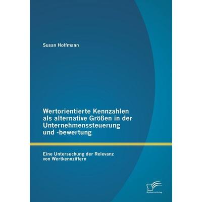 Wertorientierte Kennzahlen als alternative Größen in der Unternehmenssteuerung und -bewertung: Eine Untersuchung der Relevanz von Wertkennziffern,