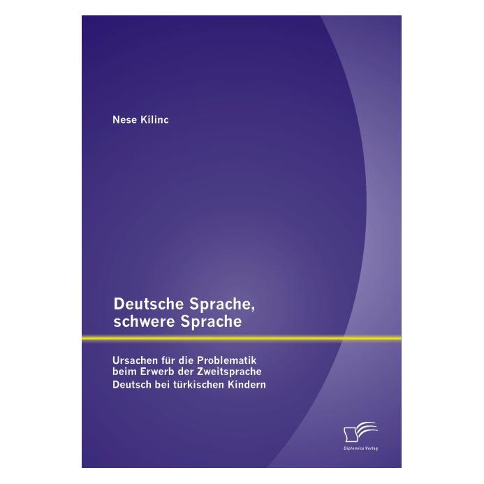 Diplomica Deutsche Sprache, schwere Sprache: Ursachen für die Problematik beim Erwerb der Zweitsprache Deut... (Deutsch, Softcover, Nese Kilinc) (35218939)