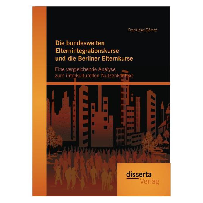 Disserta Die bundesweiten Elternintegrationskurse und die Berliner Elternkurse (Deutsch, Softcover, Franziska Görner) (55596954)