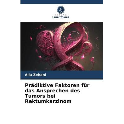 Prädiktive Faktoren für das Ansprechen des Tumors bei Rektumkarzinom, Taschenbuch von Alia Zehani,Mohamed Rabia,Ines Chelly, Verlag Unser Wissen,