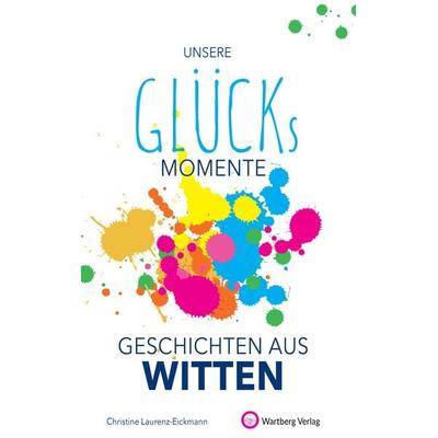 Unsere Glücksmomente - Geschichten aus Witten, Gebundene Ausgabe von Christine Laurenz-Eickmann, Wartberg Verlag, 978-3-8313-3326-4