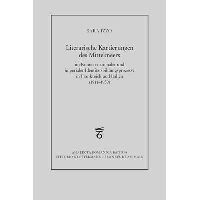 Literarische Kartierungen des Mittelmeers im Kontext nationaler und imperialer Identitätsbildungsprozesse in Frankreich und Italien (1811 - 1939),