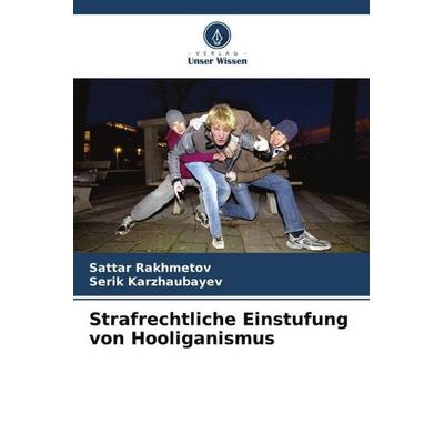 Strafrechtliche Einstufung von Hooliganismus, Taschenbuch von Sattar Rakhmetov,Serik Karzhaubayev, Verlag Unser Wissen, 978-620-5-37232-6