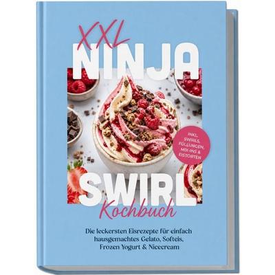 XXL Ninja Swirl Kochbuch: Die leckersten Eisrezepte für einfach hausgemachtes Gelato, Softeis, Frozen Yogurt & Nicecream – inkl. Swirls, Füllungen,