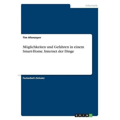 Möglichkeiten und Gefahren in einem Smart-Home. Internet der Dinge, Taschenbuch von Tim Afanasyev, GRIN, 978-3-668-75107-1