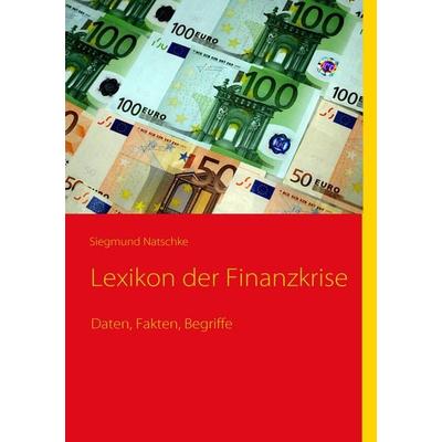 Lexikon der Finanzkrise, Taschenbuch von Siegmund Natschke, BoD – Books on Demand, 978-3-8391-0038-7
