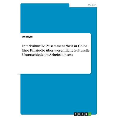 Interkulturelle Zusammenarbeit in China. Eine Fallstudie über wesentliche kulturelle Unterschiede im Arbeitskontext, Taschenbuch von Anonymous, GRIN,