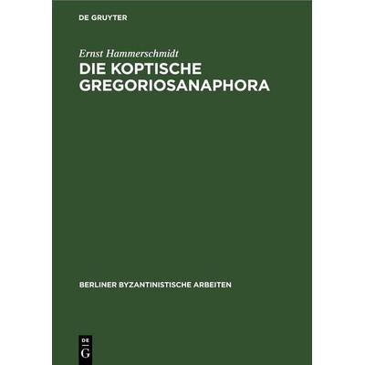 Die Koptische Gregoriosanaphora, Gebundene Ausgabe von Ernst Hammerschmidt, De Gruyter, 978-3-11-247047-3
