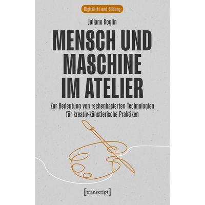 Mensch und Maschine im Atelier, Taschenbuch von Juliane Koglin, Transcript, 978-3-8376-8145-1