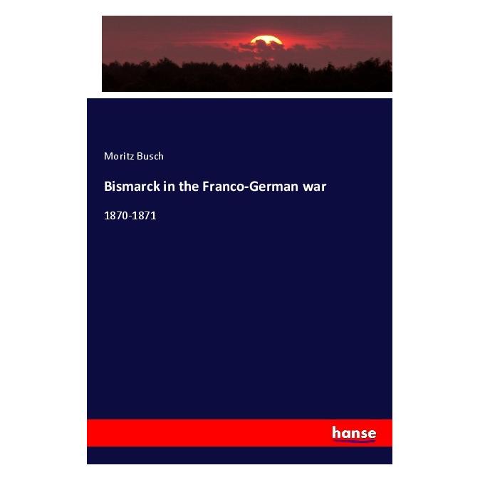Hansebooks Bismarck in the Franco-German war (Englisch, Softcover, Moritz Busch) (56048334)