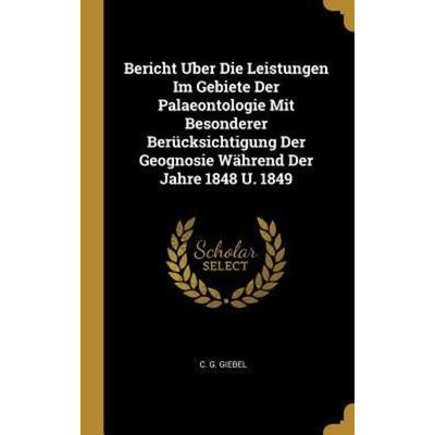Bericht Uber Die Leistungen Im Gebiete Der Palaeontologie Mit Besonderer Berücksichtigung Der Geognosie Während Der Jahre 1848 U. 1849, Gebundene