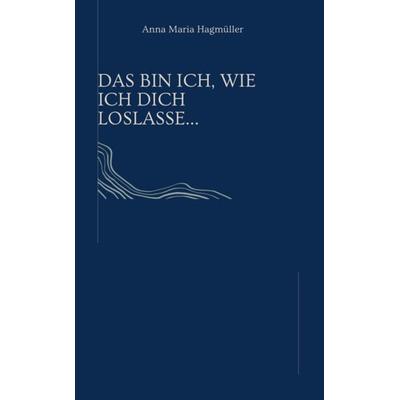 Das bin ich, wie ich dich loslasse.., Taschenbuch von Anna Maria Hagmüller, Reichenbacher Publishing GmbH
