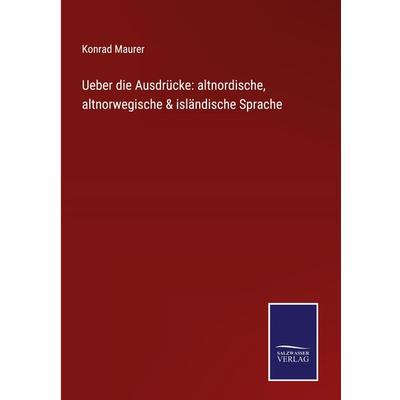 Ueber die Ausdrücke: altnordische, altnorwegische & isländische Sprache, Gebundene Ausgabe von Konrad Maurer, BoD - Books on Demand, 978-3-7525-2945-6