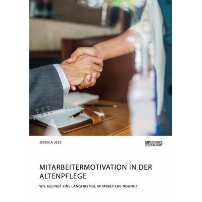 Mitarbeitermotivation in der Altenpflege. Wie gelingt eine langfristige Mitarbeiterbindung?, Taschenbuch von Jessica Jess, ScienceFactory,