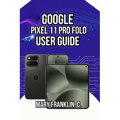 Google Pixel 11 Pro Fold User Guide, Taschenbuch von Mary Franklin C., Amazon Digital Services LLC - Kdp