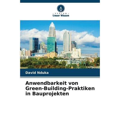 Anwendbarkeit von Green-Building-Praktiken in Bauprojekten, Taschenbuch von David Nduka, Verlag Unser Wissen, 978-620-9-14477-6