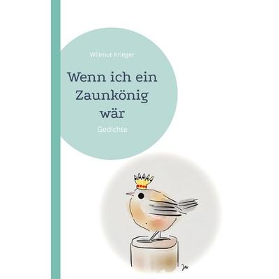 Wenn ich ein Zaunkönig wär, Taschenbuch von Willmut Krieger, BoD – Books on Demand, 978-3-7562-1604-8