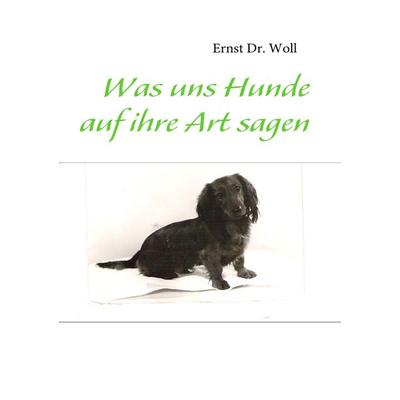 Was uns Hunde auf ihre Art sagen, Taschenbuch von Ernst Woll, BoD – Books on Demand, 978-3-8391-2365-2