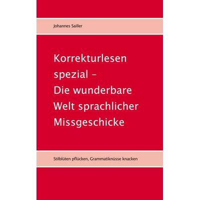 Korrekturlesen spezial - Die wunderbare Welt sprachlicher Missgeschicke, Taschenbuch von Johannes Sailler, BoD – Books on Demand, 978-3-695-19184-0