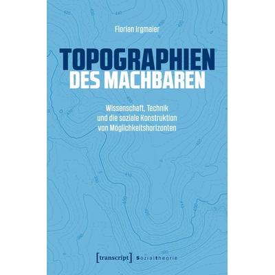 Topographien des Machbaren, Taschenbuch von Florian Irgmaier, Transcript, 978-3-8376-8332-5