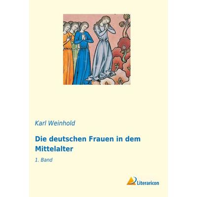 Die deutschen Frauen in dem Mittelalter, Taschenbuch von Karl Weinhold, Literaricon, 978-3-96506-366-2