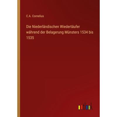 Die Niederländischen Wiedertäufer während der Belagerung Münsters 1534 bis 1535, Taschenbuch von C. A. Cornelius, Outlook, 978-3-368-44922-3