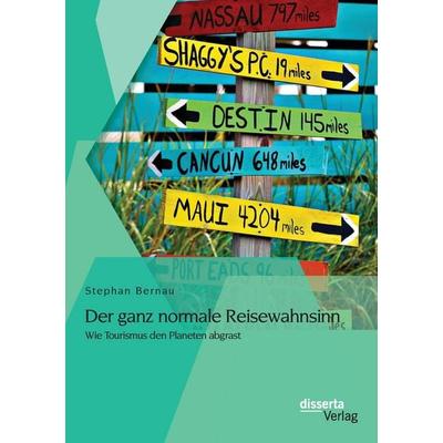 Der ganz normale Reisewahnsinn: Wie Tourismus den Planeten abgrast, Taschenbuch von Stephan Bernau, Disserta, 978-3-95425-990-8